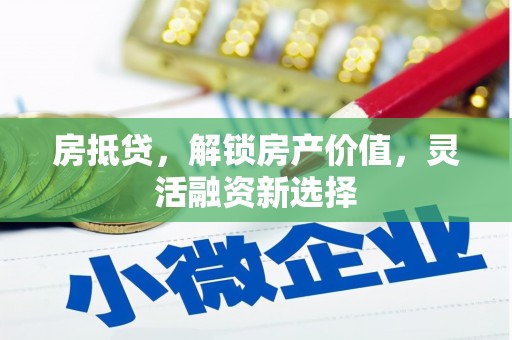 保定房抵贷，解锁房产价值，灵活融资新选择