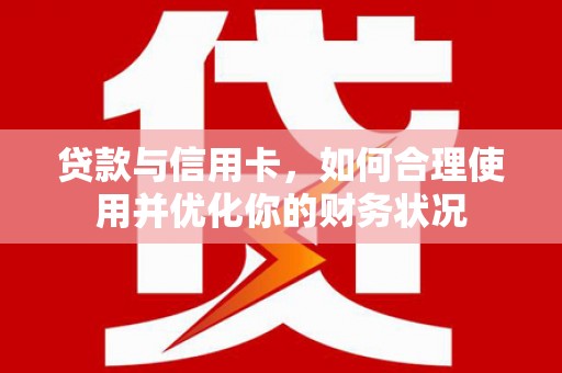 保定贷款与信用卡，如何合理使用并优化你的财务状况