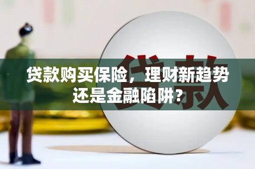 保定贷款购买保险，理财新趋势还是金融陷阱？