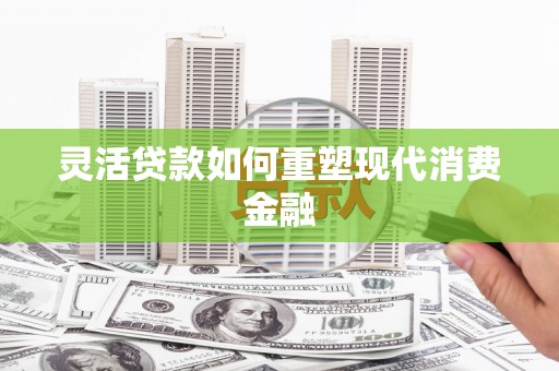 保定灵活贷款如何重塑现代消费金融
