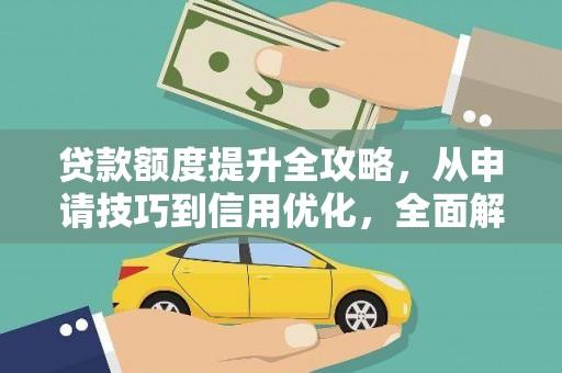 保定贷款额度提升全攻略，从申请技巧到信用优化，全面解析