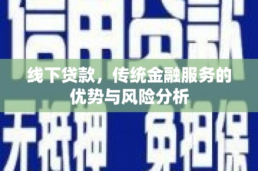 保定线下贷款，传统金融服务的优势与风险分析