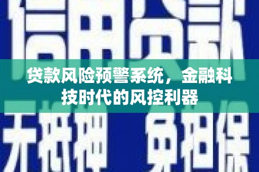 保定贷款风险预警系统，金融科技时代的风控利器