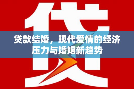 保定贷款结婚，现代爱情的经济压力与婚姻新趋势