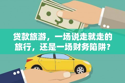 保定贷款旅游，一场说走就走的旅行，还是一场财务陷阱？