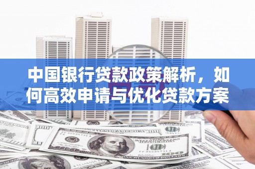 保定中国银行贷款政策解析，如何高效申请与优化贷款方案