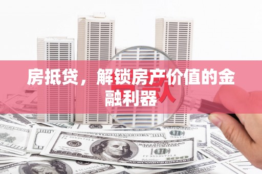 保定房抵贷，解锁房产价值的金融利器
