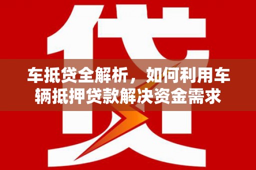 保定车抵贷全解析，如何利用车辆抵押贷款解决资金需求