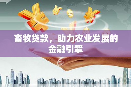 保定畜牧贷款，助力农业发展的金融引擎