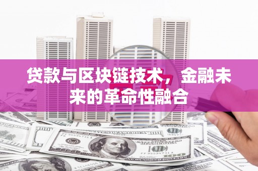 保定贷款与区块链技术，金融未来的革命性融合
