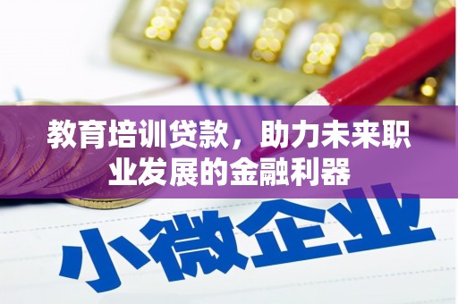 保定教育培训贷款，助力未来职业发展的金融利器