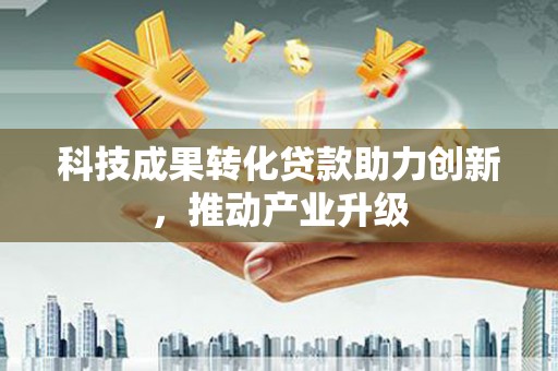 保定科技成果转化贷款助力创新，推动产业升级