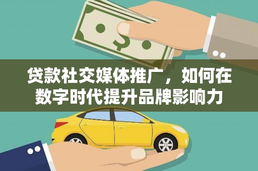 保定贷款社交媒体推广，如何在数字时代提升品牌影响力