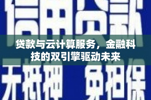 保定贷款与云计算服务，金融科技的双引擎驱动未来