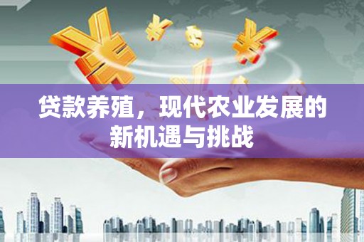 保定贷款养殖，现代农业发展的新机遇与挑战
