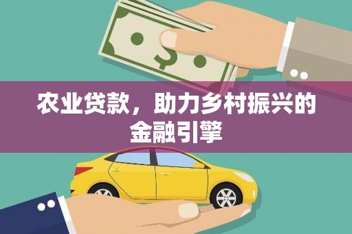 保定农业贷款，助力乡村振兴的金融引擎