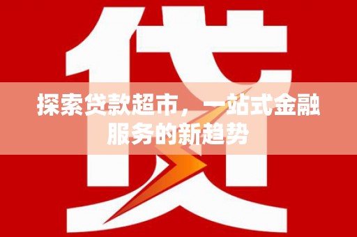 保定探索贷款超市，一站式金融服务的新趋势
