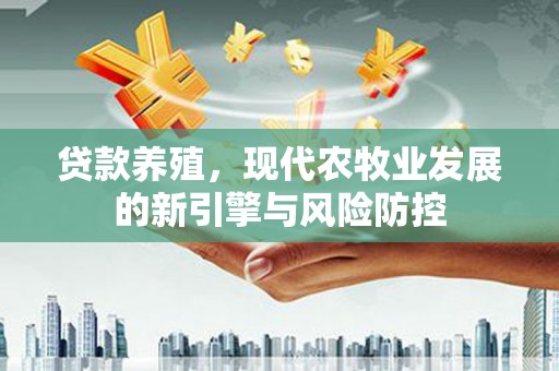保定贷款养殖，现代农牧业发展的新引擎与风险防控