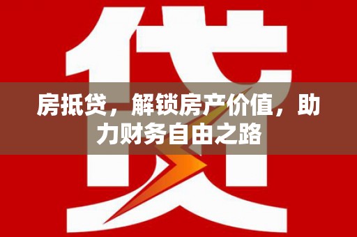 保定房抵贷，解锁房产价值，助力财务自由之路