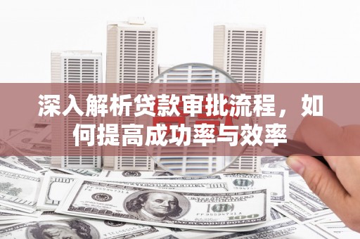 保定深入解析贷款审批流程，如何提高成功率与效率