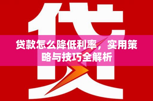 保定贷款怎么降低利率，实用策略与技巧全解析