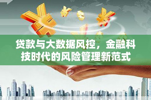 保定贷款与大数据风控，金融科技时代的风险管理新范式