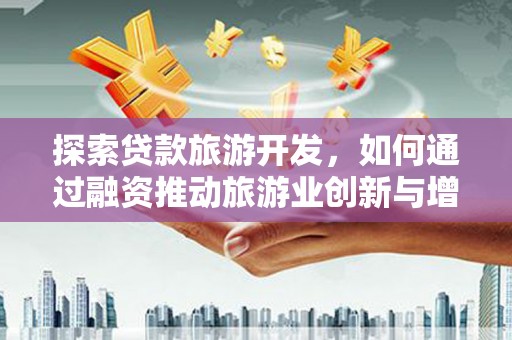 保定探索贷款旅游开发，如何通过融资推动旅游业创新与增长