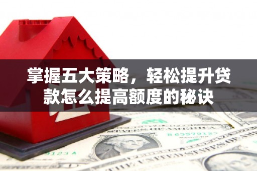 保定掌握五大策略，轻松提升贷款怎么提高额度的秘诀