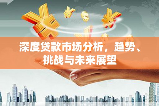 保定深度贷款市场分析，趋势、挑战与未来展望