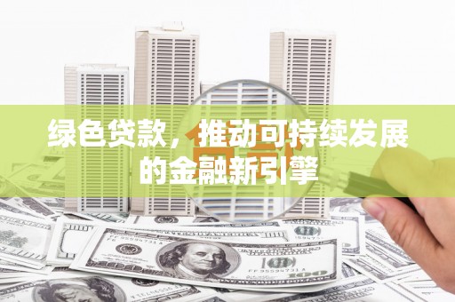 保定绿色贷款，推动可持续发展的金融新引擎