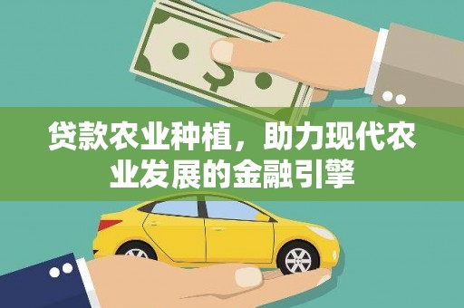 保定贷款农业种植，助力现代农业发展的金融引擎