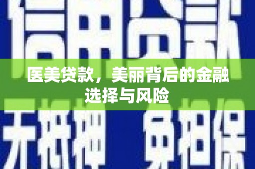 保定医美贷款，美丽背后的金融选择与风险