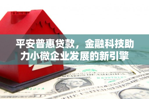 保定平安普惠贷款，金融科技助力小微企业发展的新引擎