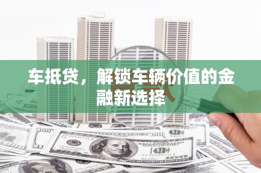 保定车抵贷，解锁车辆价值的金融新选择