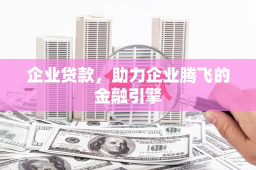 保定企业贷款，助力企业腾飞的金融引擎
