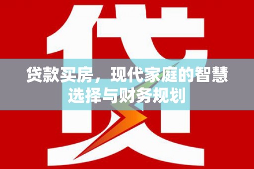 保定贷款买房，现代家庭的智慧选择与财务规划