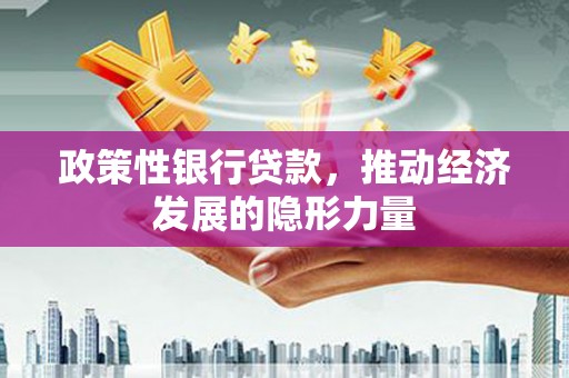 保定政策性银行贷款，推动经济发展的隐形力量
