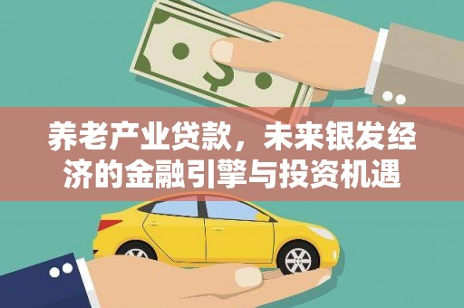 保定养老产业贷款，未来银发经济的金融引擎与投资机遇