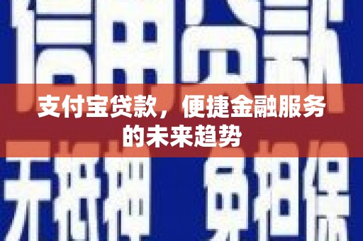 保定支付宝贷款，便捷金融服务的未来趋势