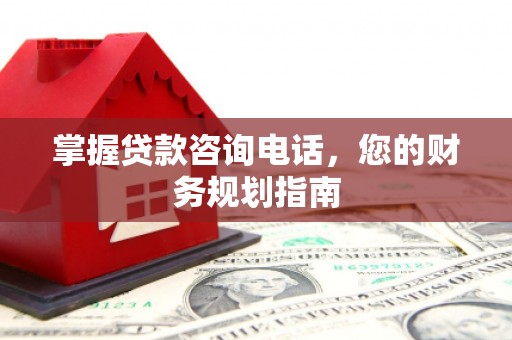 保定掌握贷款咨询电话，您的财务规划指南