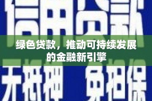 保定绿色贷款，推动可持续发展的金融新引擎