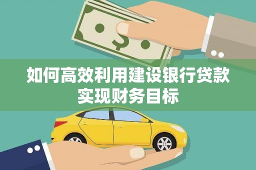 保定如何高效利用建设银行贷款实现财务目标