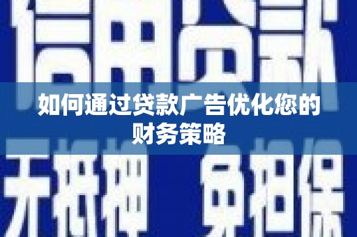 保定如何通过贷款广告优化您的财务策略