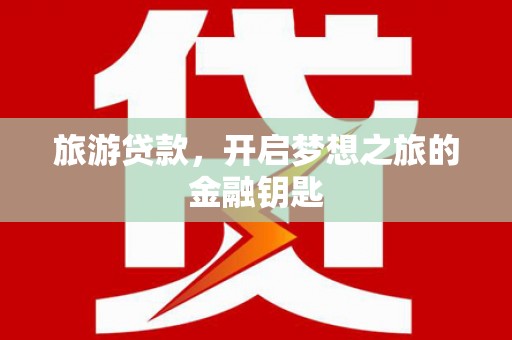 保定旅游贷款，开启梦想之旅的金融钥匙