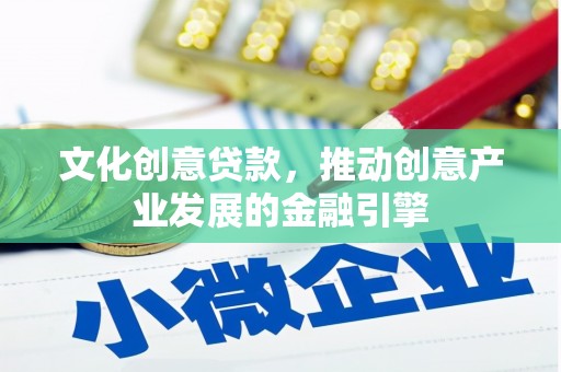 保定文化创意贷款，推动创意产业发展的金融引擎