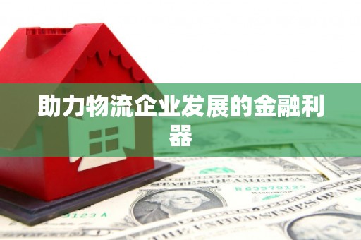 保定助力物流企业发展的金融利器