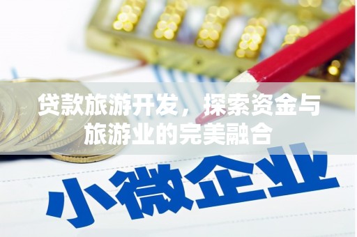 保定贷款旅游开发，探索资金与旅游业的完美融合