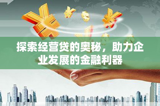 保定探索经营贷的奥秘，助力企业发展的金融利器