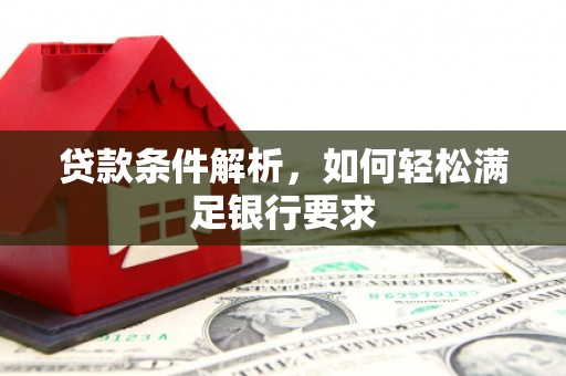 保定贷款条件解析，如何轻松满足银行要求