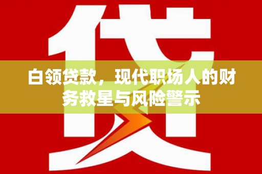 保定白领贷款，现代职场人的财务救星与风险警示